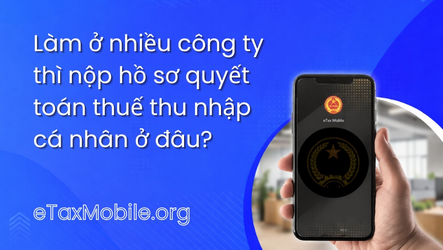 Minh hoạ bài viết: Làm ở nhiều công ty thì nộp hồ sơ quyết toán thuế thu nhập cá nhân ở đâu?